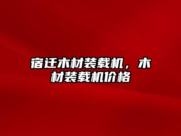 宿遷木材裝載機，木材裝載機價格