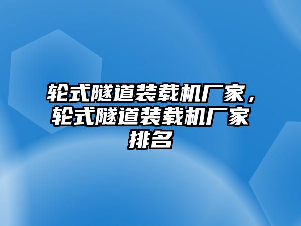 輪式隧道裝載機廠家，輪式隧道裝載機廠家排名