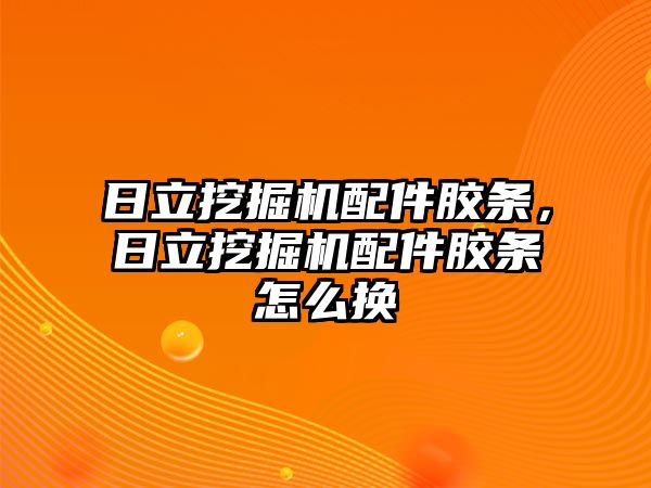 日立挖掘機配件膠條，日立挖掘機配件膠條怎么換