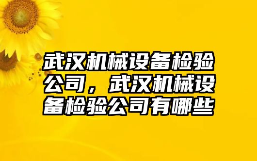 武漢機械設備檢驗公司，武漢機械設備檢驗公司有哪些