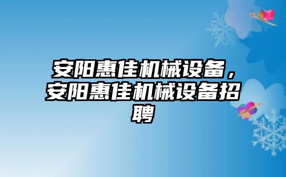 安陽惠佳機械設(shè)備，安陽惠佳機械設(shè)備招聘