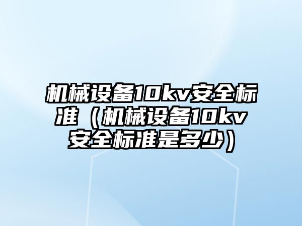 機械設(shè)備10kv安全標(biāo)準（機械設(shè)備10kv安全標(biāo)準是多少）