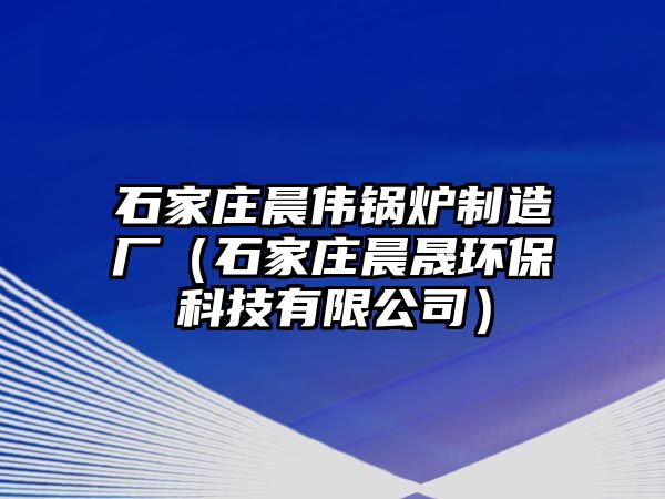 石家莊晨偉鍋爐制造廠（石家莊晨晟環(huán)?？萍加邢薰荆? class=