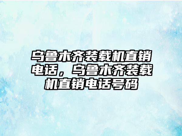 烏魯木齊裝載機(jī)直銷電話，烏魯木齊裝載機(jī)直銷電話號碼