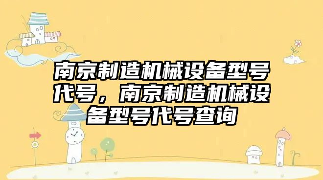 南京制造機械設(shè)備型號代號，南京制造機械設(shè)備型號代號查詢