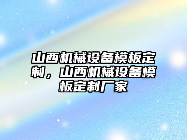 山西機(jī)械設(shè)備模板定制，山西機(jī)械設(shè)備模板定制廠家