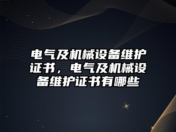 電氣及機(jī)械設(shè)備維護(hù)證書，電氣及機(jī)械設(shè)備維護(hù)證書有哪些