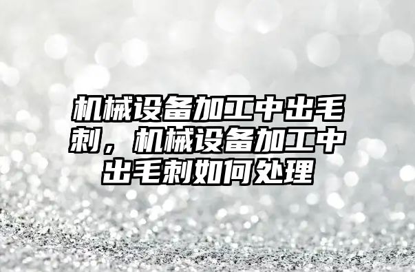 機械設(shè)備加工中出毛刺，機械設(shè)備加工中出毛刺如何處理