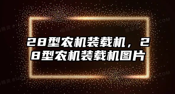 28型農(nóng)機(jī)裝載機(jī)，28型農(nóng)機(jī)裝載機(jī)圖片