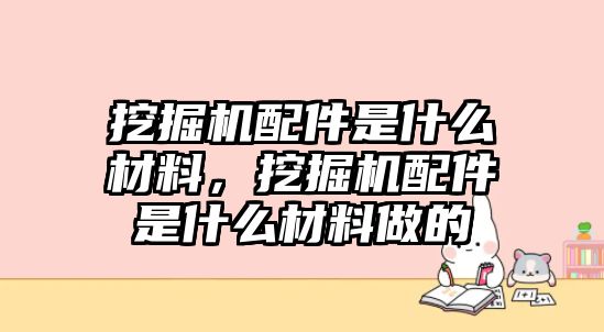 挖掘機(jī)配件是什么材料，挖掘機(jī)配件是什么材料做的