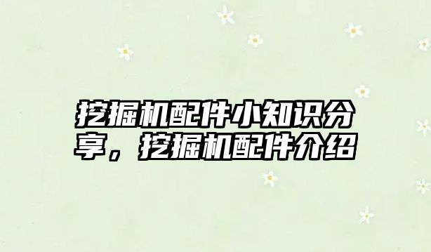 挖掘機配件小知識分享，挖掘機配件介紹