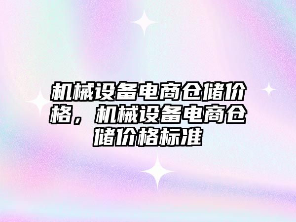 機械設(shè)備電商倉儲價格，機械設(shè)備電商倉儲價格標準