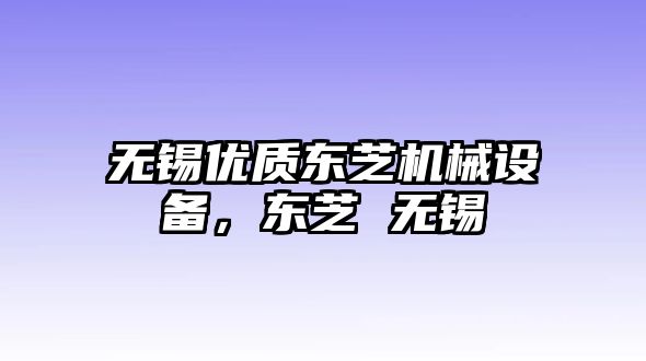 無錫優(yōu)質(zhì)東芝機械設備，東芝 無錫