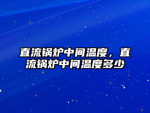 直流鍋爐中間溫度，直流鍋爐中間溫度多少