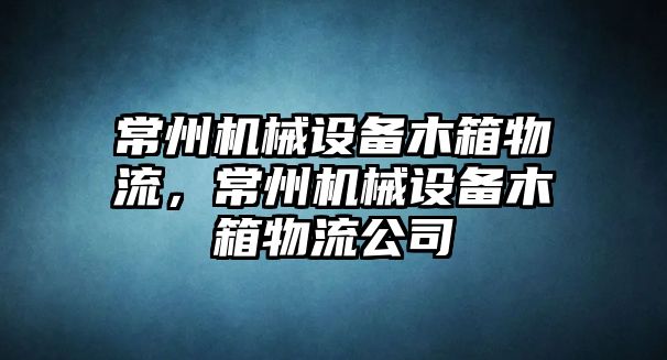 常州機(jī)械設(shè)備木箱物流，常州機(jī)械設(shè)備木箱物流公司