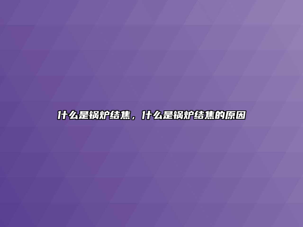 什么是鍋爐結(jié)焦，什么是鍋爐結(jié)焦的原因