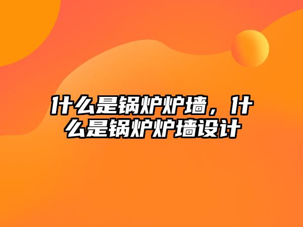 什么是鍋爐爐墻，什么是鍋爐爐墻設(shè)計(jì)