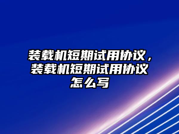 裝載機短期試用協(xié)議，裝載機短期試用協(xié)議怎么寫