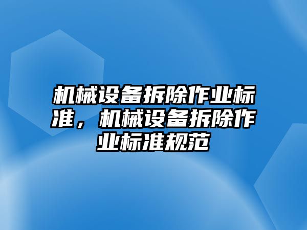 機械設(shè)備拆除作業(yè)標(biāo)準(zhǔn)，機械設(shè)備拆除作業(yè)標(biāo)準(zhǔn)規(guī)范