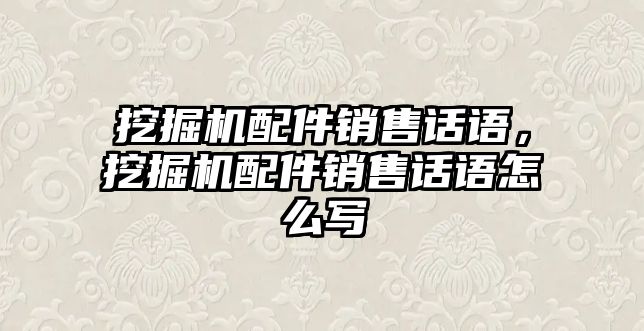 挖掘機(jī)配件銷售話語(yǔ)，挖掘機(jī)配件銷售話語(yǔ)怎么寫