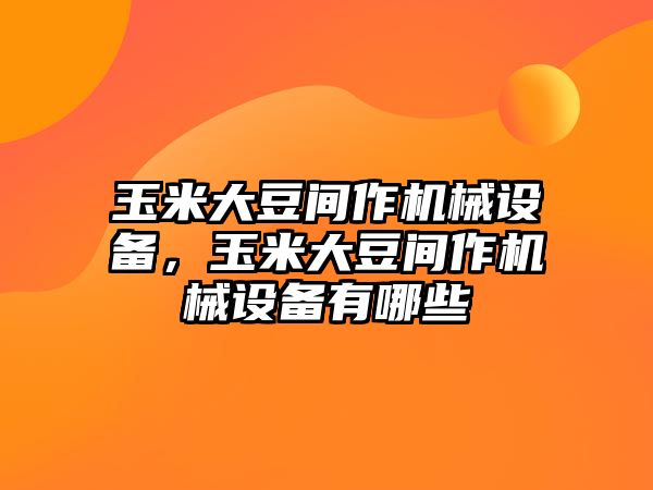 玉米大豆間作機(jī)械設(shè)備，玉米大豆間作機(jī)械設(shè)備有哪些