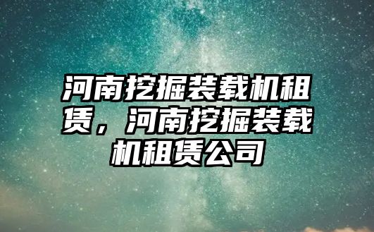 河南挖掘裝載機租賃，河南挖掘裝載機租賃公司