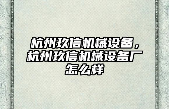 杭州玖信機械設(shè)備，杭州玖信機械設(shè)備廠怎么樣