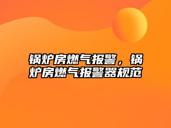 鍋爐房燃?xì)鈭缶?，鍋爐房燃?xì)鈭缶饕?guī)范