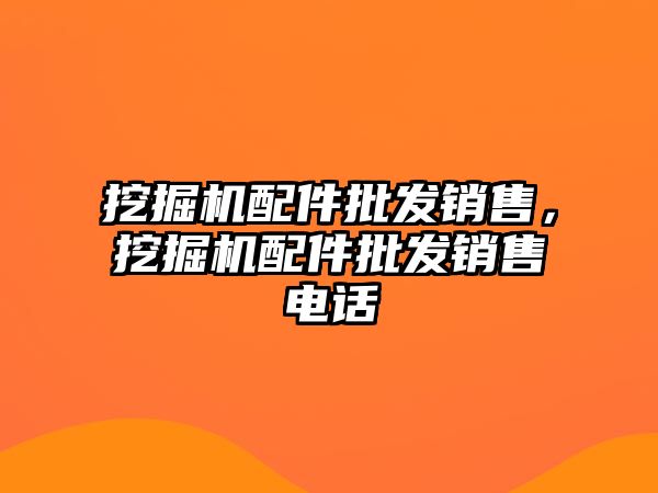 挖掘機配件批發(fā)銷售，挖掘機配件批發(fā)銷售電話