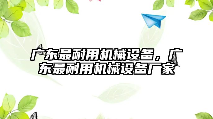 廣東最耐用機械設(shè)備，廣東最耐用機械設(shè)備廠家