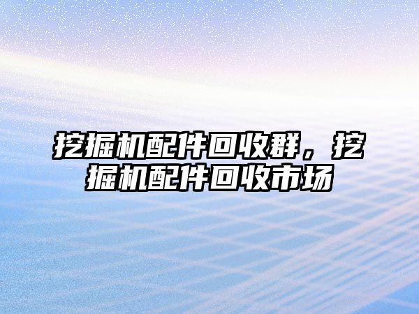 挖掘機配件回收群，挖掘機配件回收市場