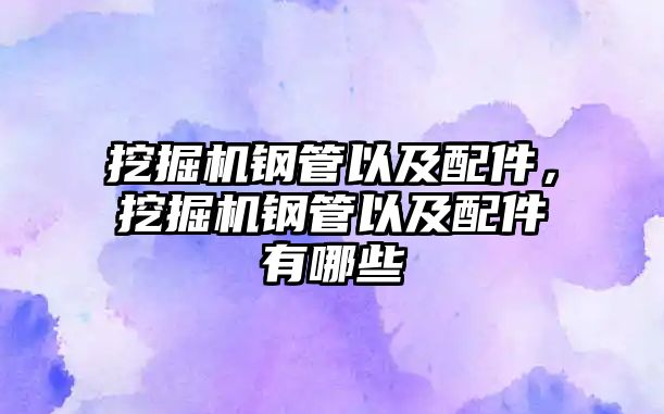 挖掘機鋼管以及配件，挖掘機鋼管以及配件有哪些