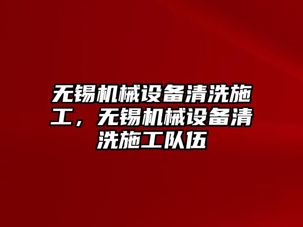 無錫機(jī)械設(shè)備清洗施工，無錫機(jī)械設(shè)備清洗施工隊(duì)伍