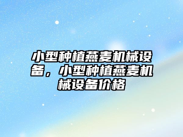 小型種植燕麥機械設備，小型種植燕麥機械設備價格