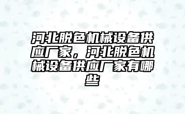 河北脫色機械設備供應廠家，河北脫色機械設備供應廠家有哪些