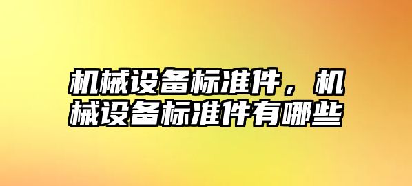 機(jī)械設(shè)備標(biāo)準(zhǔn)件，機(jī)械設(shè)備標(biāo)準(zhǔn)件有哪些