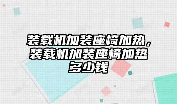 裝載機加裝座椅加熱，裝載機加裝座椅加熱多少錢