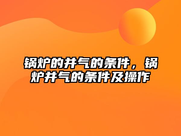 鍋爐的并氣的條件，鍋爐并氣的條件及操作