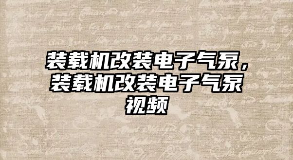 裝載機(jī)改裝電子氣泵，裝載機(jī)改裝電子氣泵視頻