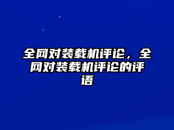 全網(wǎng)對裝載機評論，全網(wǎng)對裝載機評論的評語