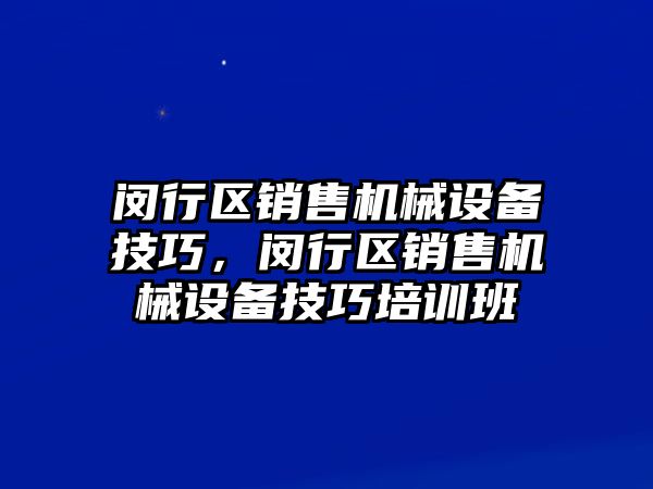 閔行區(qū)銷售機械設(shè)備技巧，閔行區(qū)銷售機械設(shè)備技巧培訓班