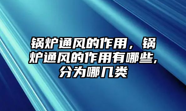 鍋爐通風(fēng)的作用，鍋爐通風(fēng)的作用有哪些,分為哪幾類