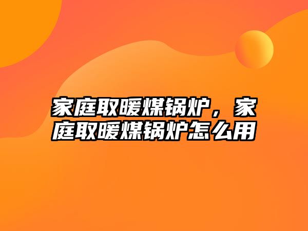 家庭取暖煤鍋爐，家庭取暖煤鍋爐怎么用