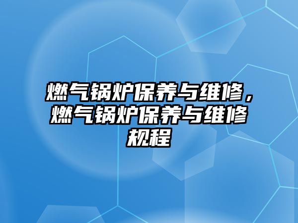 燃氣鍋爐保養(yǎng)與維修，燃氣鍋爐保養(yǎng)與維修規(guī)程