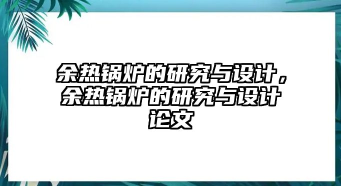 余熱鍋爐的研究與設計，余熱鍋爐的研究與設計論文