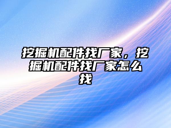 挖掘機配件找廠家，挖掘機配件找廠家怎么找