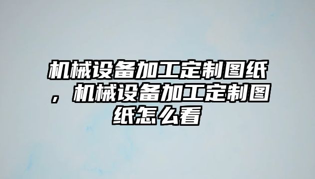 機(jī)械設(shè)備加工定制圖紙，機(jī)械設(shè)備加工定制圖紙?jiān)趺纯?/>	
								</i>
								<p class=