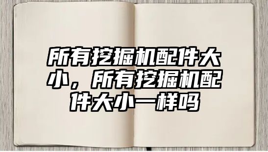 所有挖掘機配件大小，所有挖掘機配件大小一樣嗎