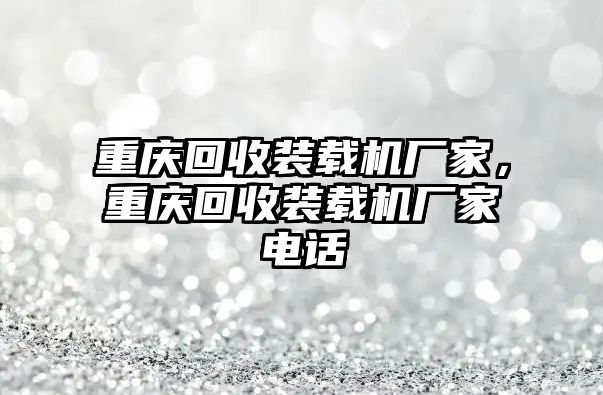 重慶回收裝載機(jī)廠家，重慶回收裝載機(jī)廠家電話