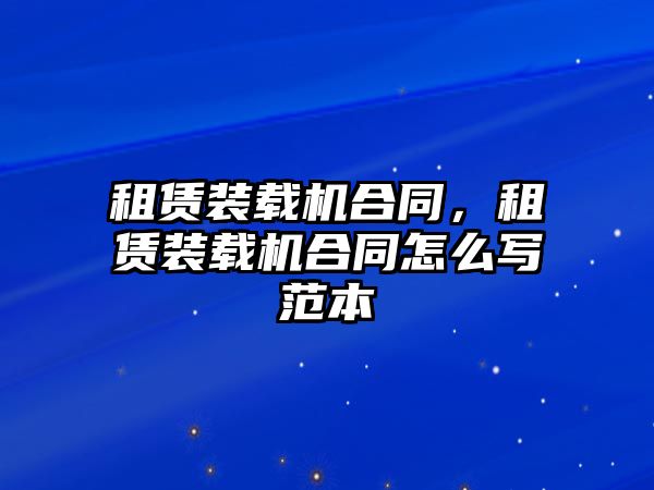 租賃裝載機(jī)合同，租賃裝載機(jī)合同怎么寫范本